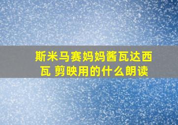 斯米马赛妈妈酱瓦达西瓦 剪映用的什么朗读